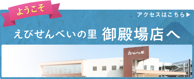 ようこそ　えびせんべいの里 御殿場店へ